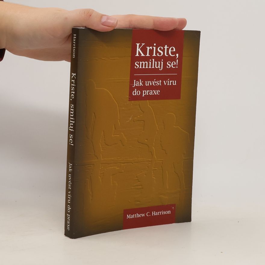 Matthew C. Harrison Kriste, smiluj se! Jak uvést víru do praxe
