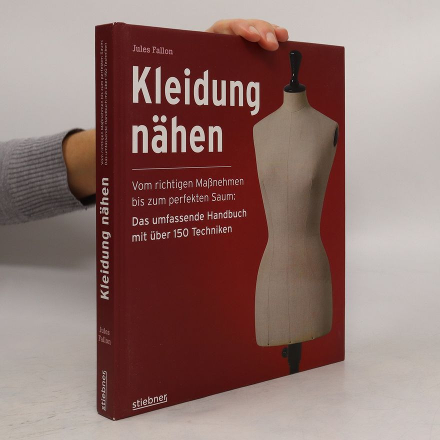 Jules Fallon Kleidung Nähen. Vom richtigen Maßnehmen bis zum perfekten Saum: Das umfassende Handbuch mit über 150 Techniken.