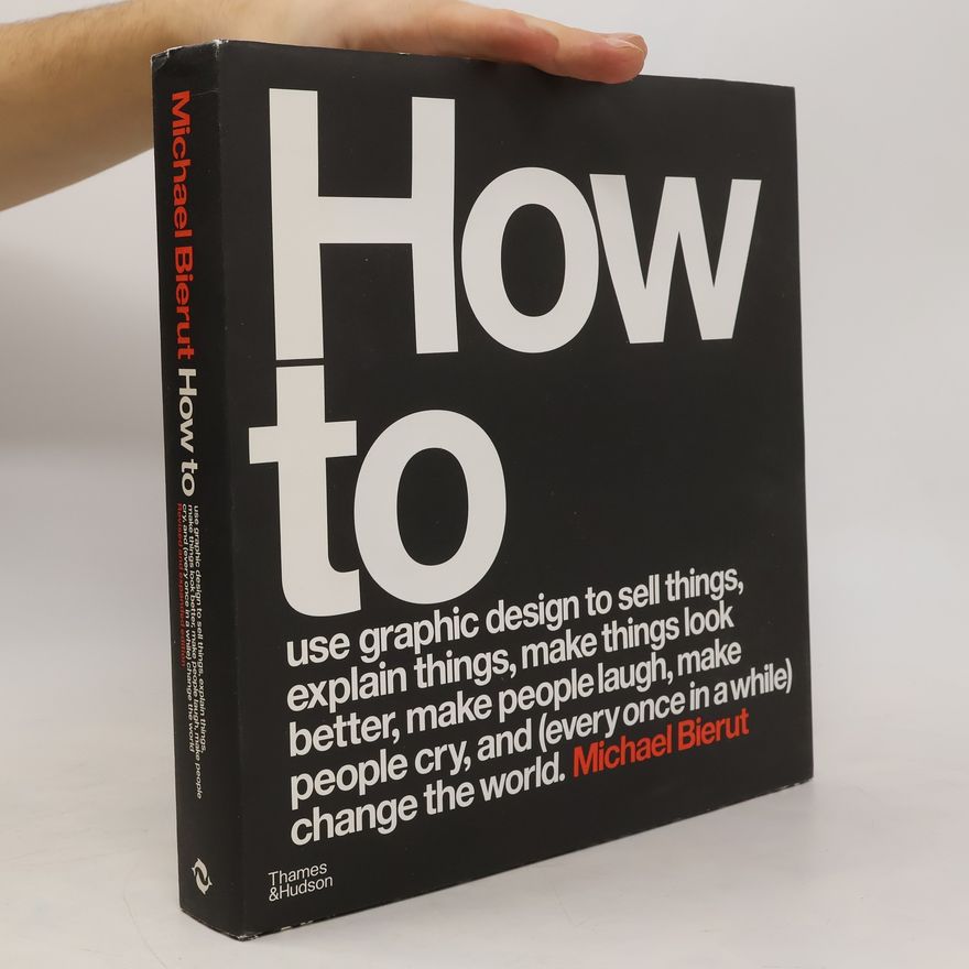 Michael Bierut How to use graphic design to sell things, explain things, make things look better, make people laugh, make people cry, a