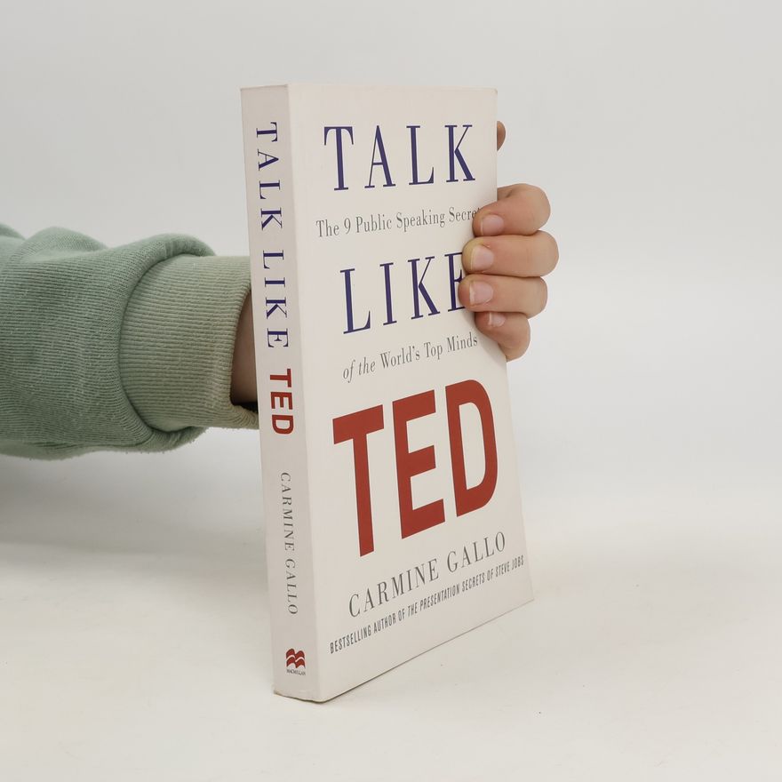 Carmine Gallo Talk like TED : the 9 public speaking secrets of the world's top minds