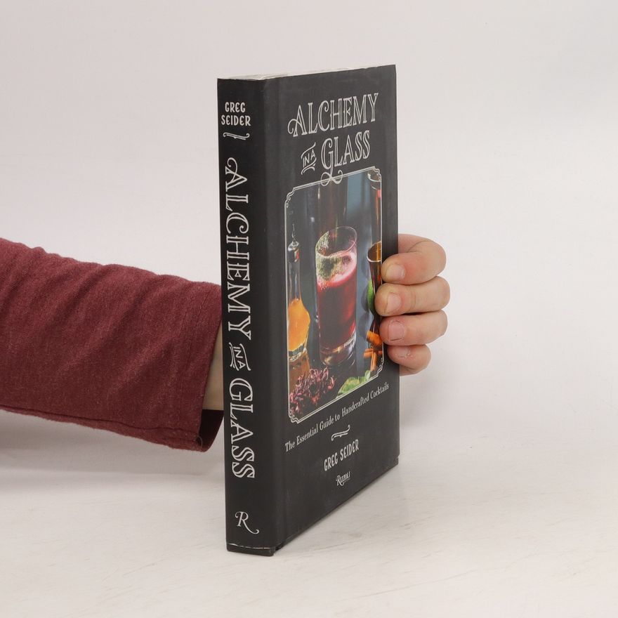 Greg Seider Alchemy in a Glass - The Essential Guide to Handcrafted Cocktails