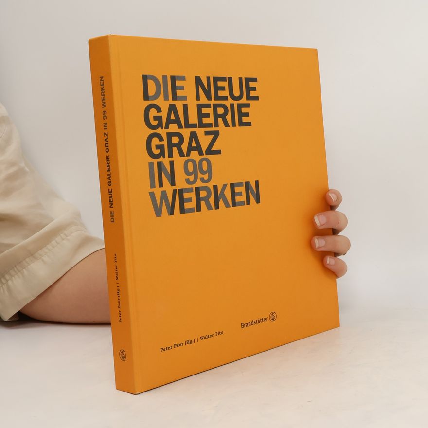 Walter Titz Die Neue Galerie Graz in 99 Werken