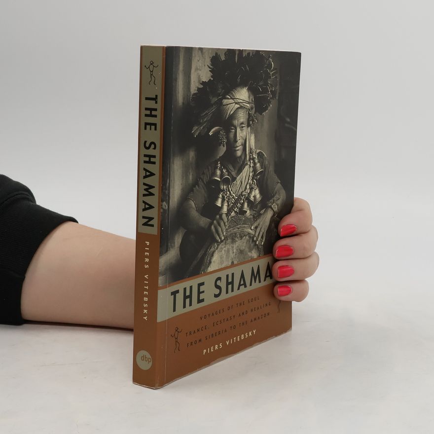 Piers Vitebsky The Shaman. Voyages of the Soul, Trance, Ecstasy and Healing from Siberia to the Amazon