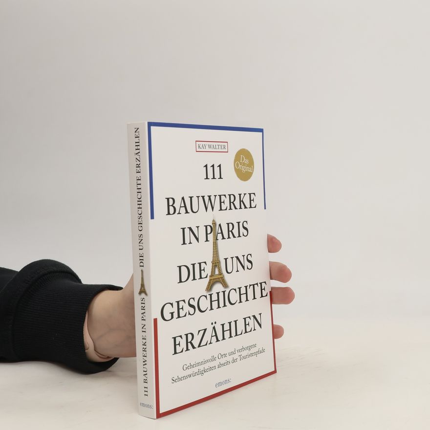 Kay Walter 111 Bauwerke in Paris, die uns Geschichte erzählen