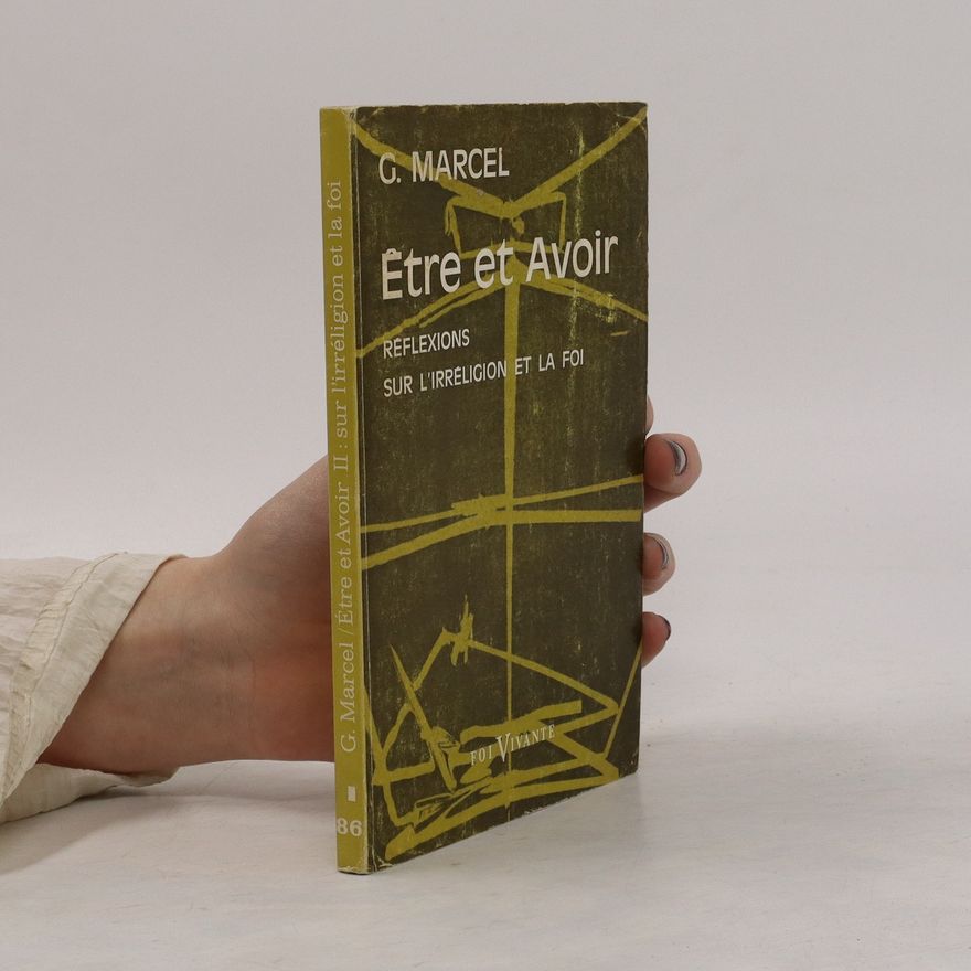 Gabriel Marcel Étre et Avoir II. Réflexions sur l'irréligion et la foi