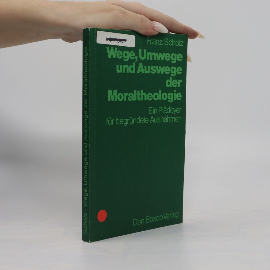Franz Scholz Wege, Umwege und Auswege der Moraltheologie : ein Plädoyer für begründete Ausnahmen