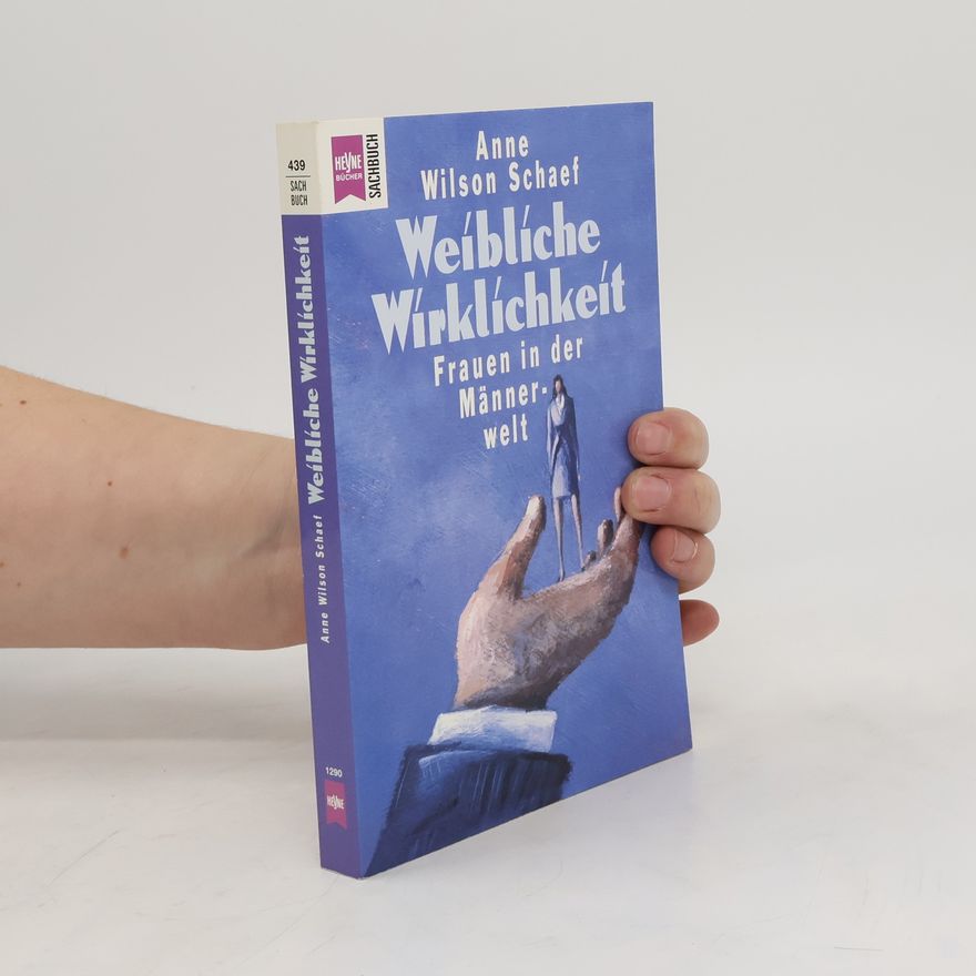 Anne Wilson Schaef Weibliche Wirklichkeit. Frauen in der Männerwelt