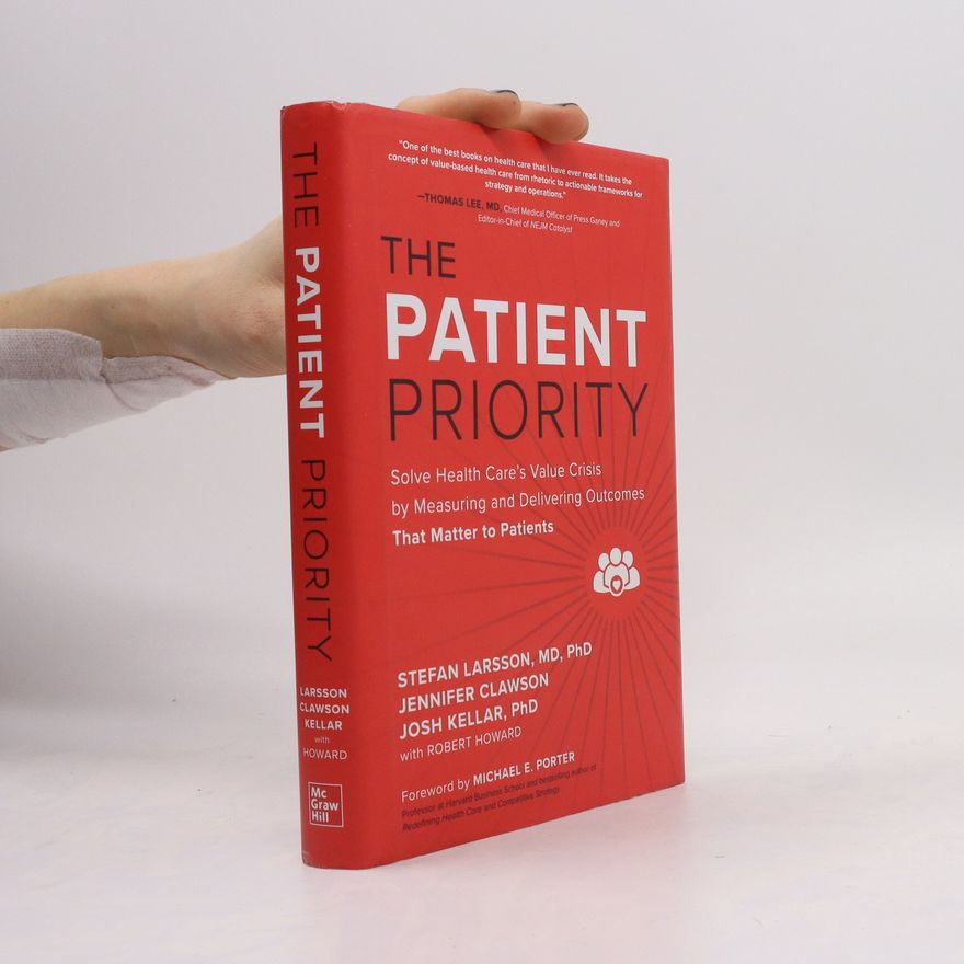 Stefan Larsson The Patient Priority: Solve Health Care's Value Crisis by Measuring and Delivering Outcomes That Matter to Patients