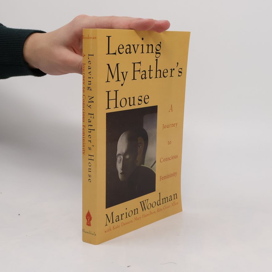 Marion Woodman Leaving My Father's House: A Journey to Conscious Femininity