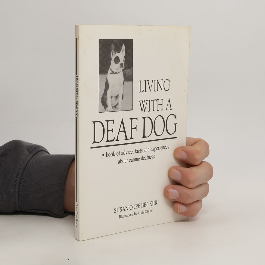 Susan Cope Becker Living with a Deaf Dog. A Book of Advice, Facts and Experiences about Canine Deafness