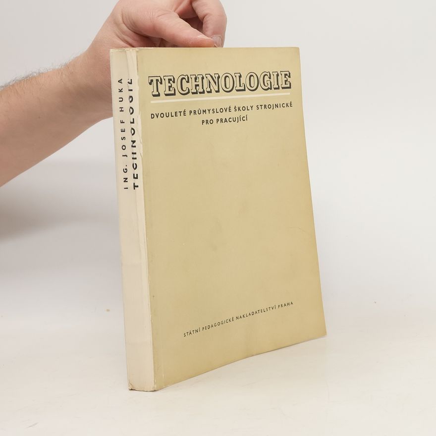 Josef Huka Technologie. Učební text pro dvouleté večerní studium průmyslových škol strojnických