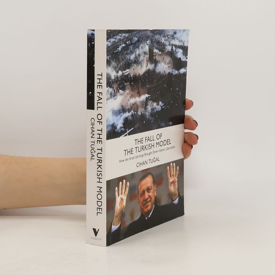 Cihan Tuğal The Fall of the Turkish Model: How the Arab Uprisings Brought Down Islamic Liberalism