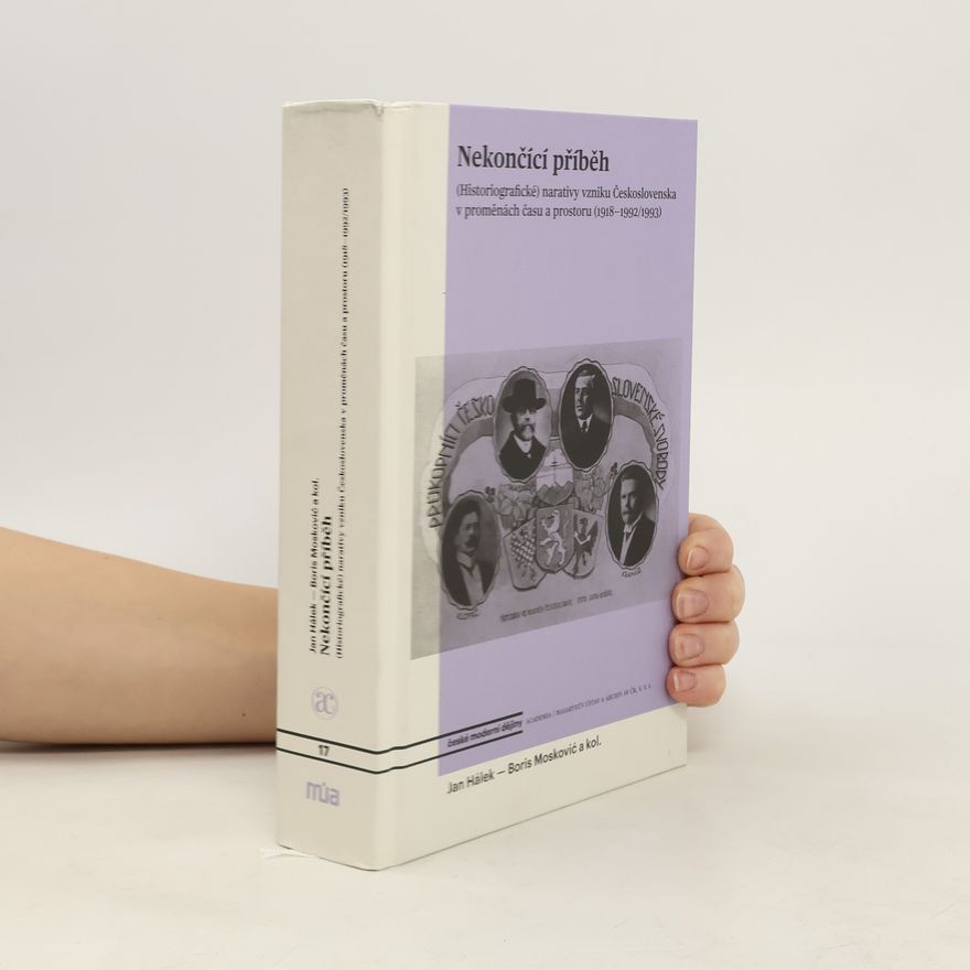 Jan Hálek Nekončící příběh - (Historiografické) narativy vzniku Československa v proměnách času a prostoru (1918-1992/1993)