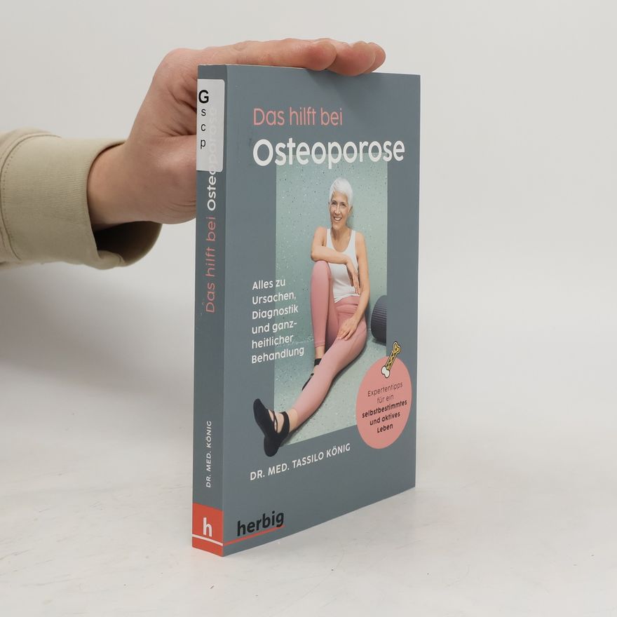 Tassilo König Das hilft bei Osteoporose - Alles zu Ursachen, Diagnostik und ganzheitlicher Behandlung