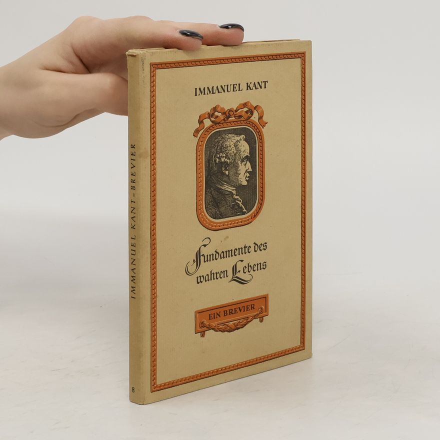 Immanuel Kant Fundamente des wahren Lebens. Ein Brevier