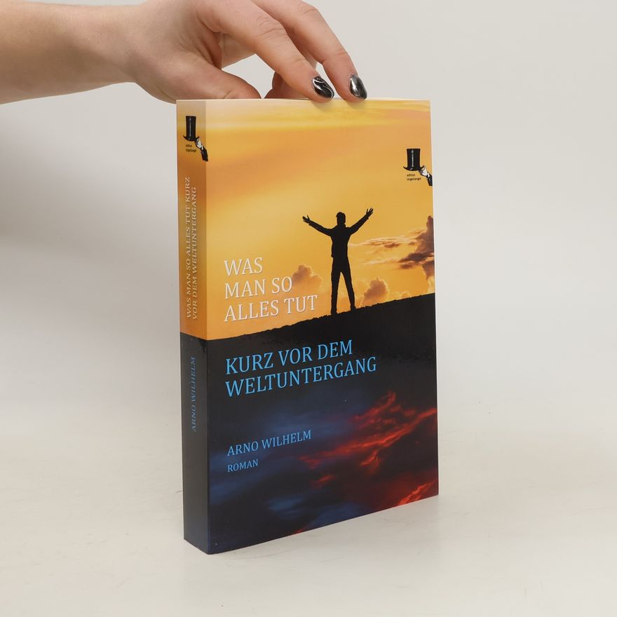 Arno Wilhelm Was man so alles tut kurz vor dem Weltuntergang