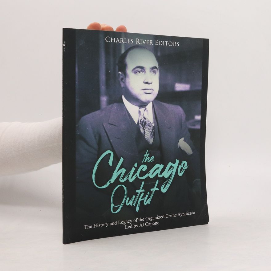 Charles River The Chicago Outfit: The History and Legacy of the Organized Crime Syndicate Led by Al Capone