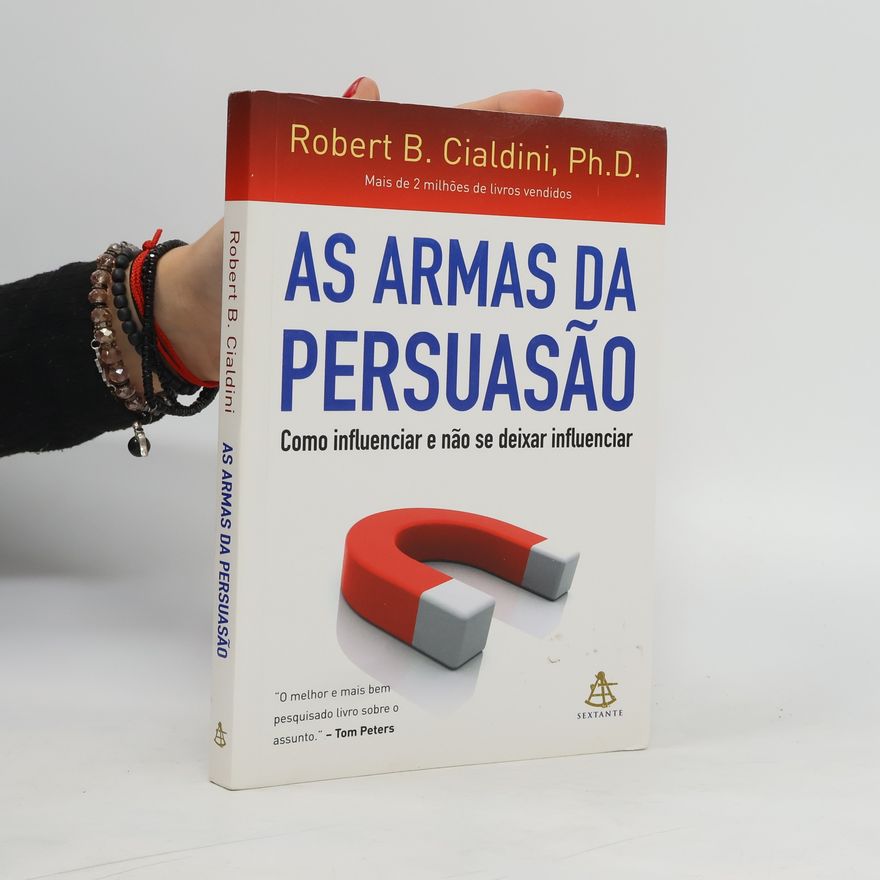 Robert Cialdini As armas da persuasão: Como influenciar e não se deixar influenciar