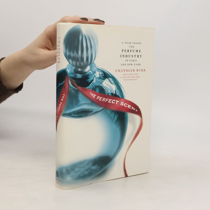 Chandler Burr The Perfect Scent : a Year Inside the Perfume Industry in Paris and New York
