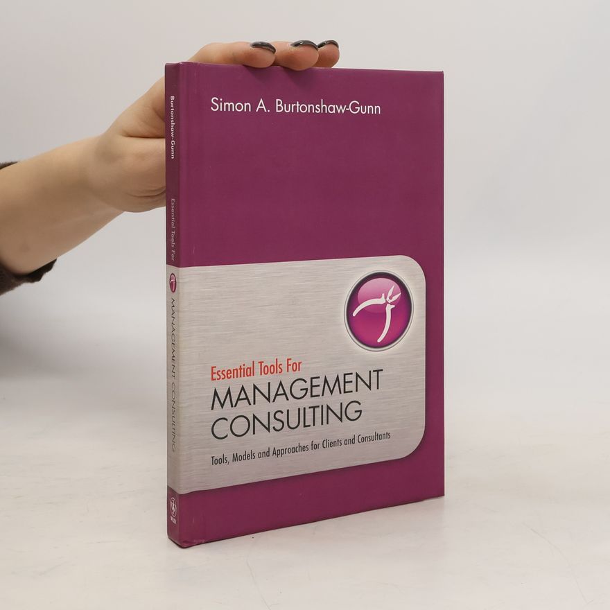 Simon A Burtonshaw-Gunn Essential Tools Management Consulting - Tools, Models and Approaches for Clients and Consultants