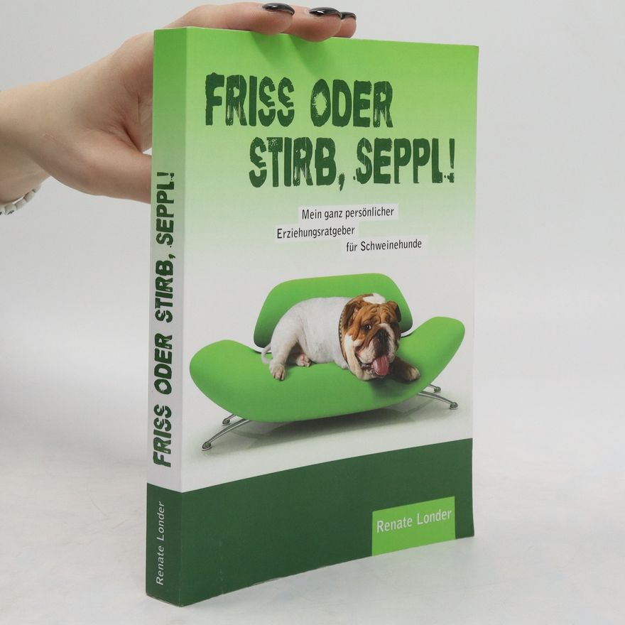 Renate Londer Friss oder stirb, Seppl!. Mein ganz persönlicher Erziehungsratgeber für Schweinehunde