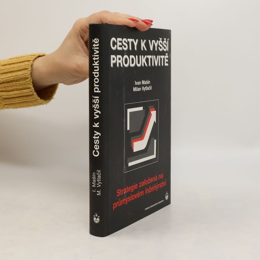 Milan Vytlačil Cesty k vyšší produktivitě : strategie založená na průmyslovém inženýrství