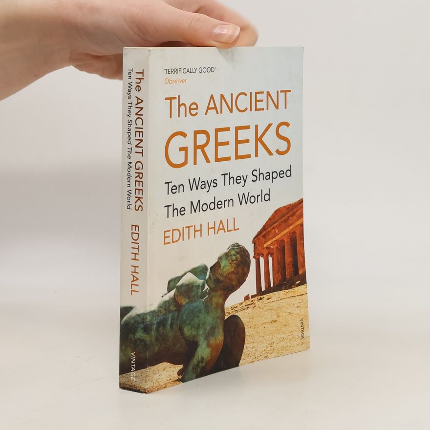Edith Hall The Ancient Greeks. Ten Ways They Shaped the Modern World