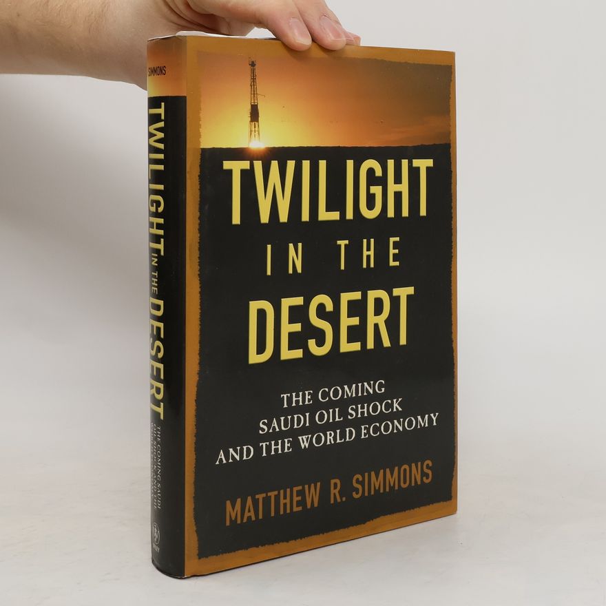 Matthew R. Simmons Twilight in the desert : the coming Saudi oil shock and the world economy