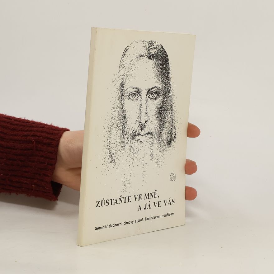 Tomislav Ivančić Zůstaňte ve mně, a já ve vás. Seminář duchovní obnovy s profesorem Ivančičem