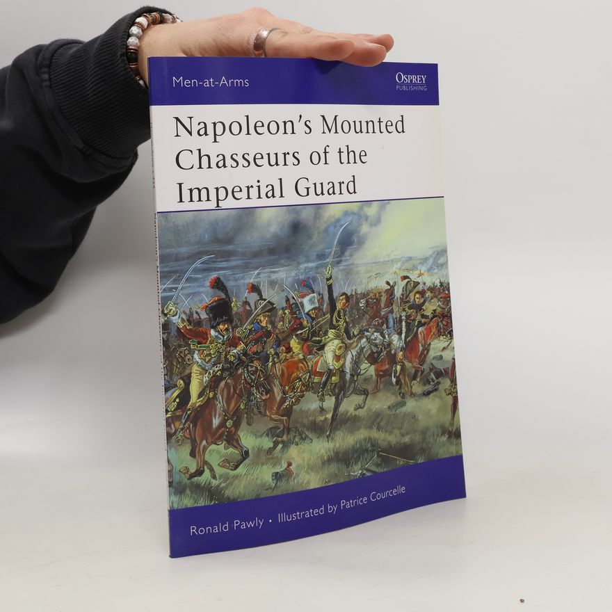 Ronald Pawly Napoleon’s Mounted Chasseurs of the Imperial Guard