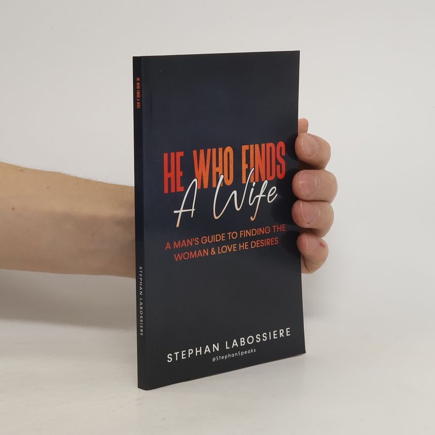 Stephan Labossiere He Who Finds A Wife: A Man's Guide to Finding the Woman and Love He Desires