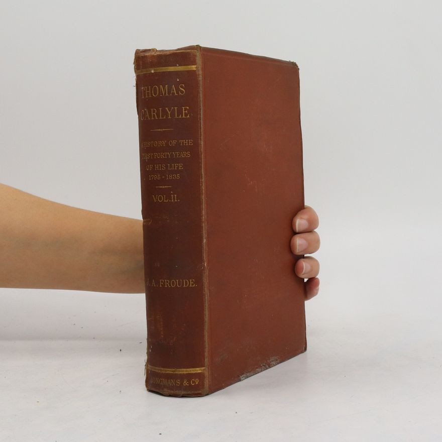 James Anthony Froude Thomas Carlyle. A History of the First Forty Years of His Life, 1795-1835