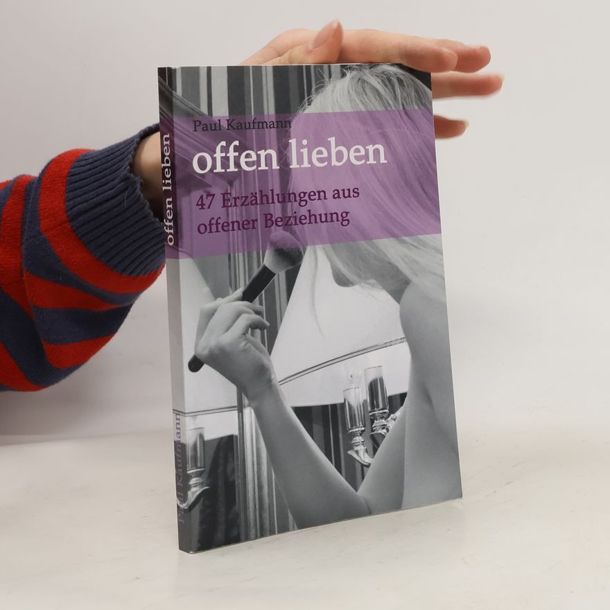 Paul Kaufmann offen lieben - 47 Erzählungen aus offener Beziehung