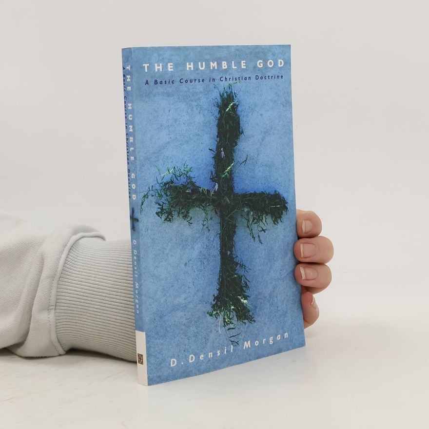 D. Densil Morgan The Humble God. A Basic Course in Christian Doctrine