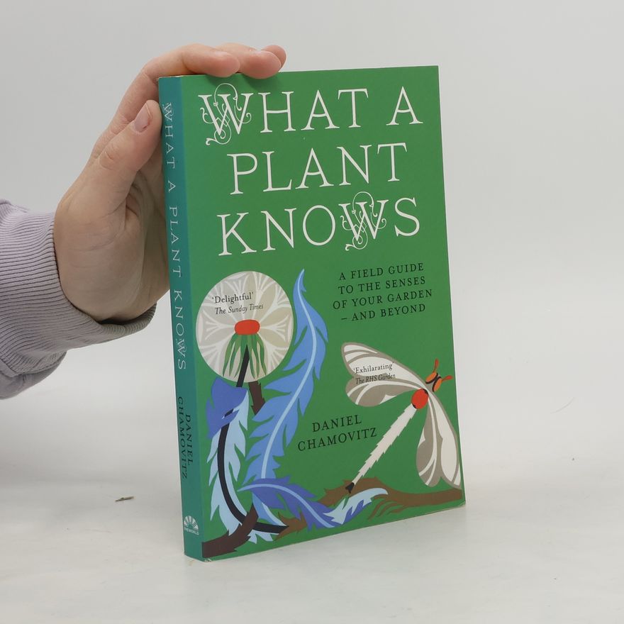Daniel Chamovitz What a plant knows. A field guide to the senses of your garden - and beyond