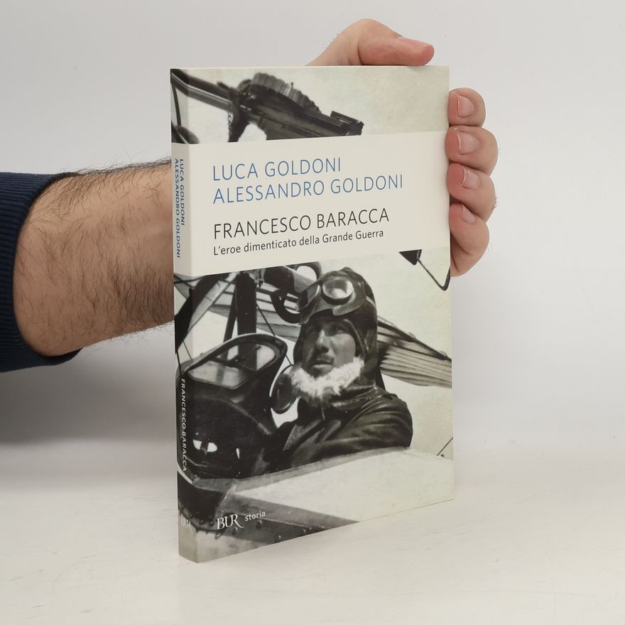 Alessandro Goldoni Francesco Baracca. L'eroe dimenticato della Grande Guerra