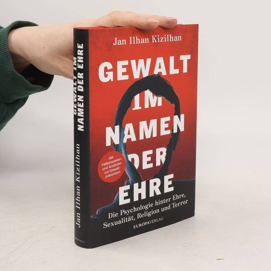 Jan I. lhan Kızılhan Gewalt im Namen der Ehre. Die Psychologie hinter Ehre, Sexualität, Religion und Terror