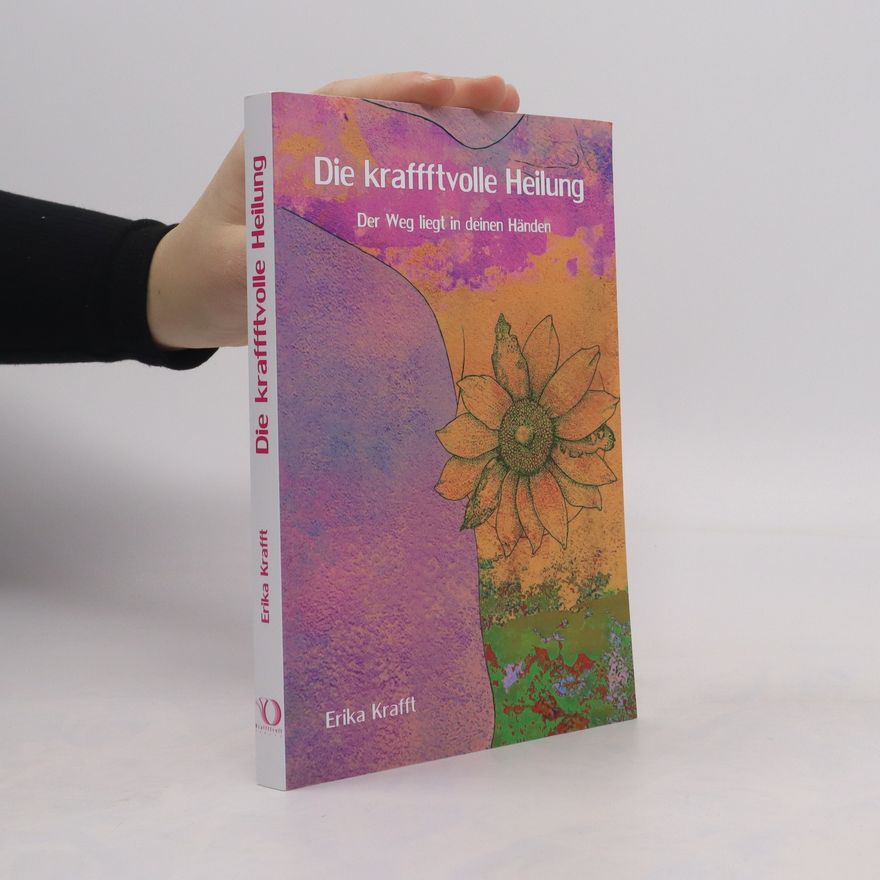 Erika Krafft Die kraffftvolle Heilung. Der Weg liegt in deinen Händen
