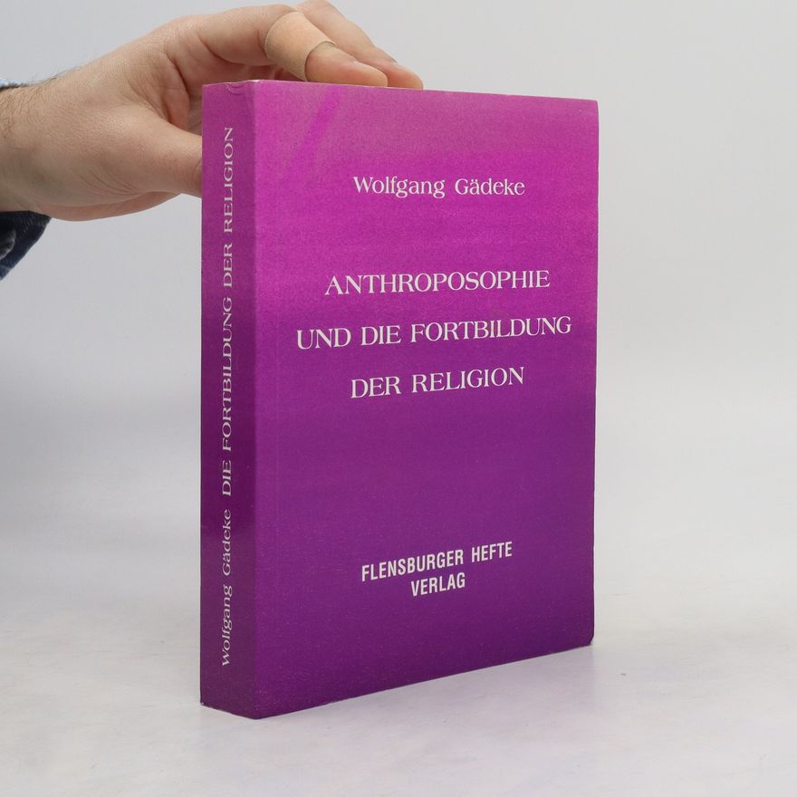 Wolfgang Gädeke Anthroposophie und die Fortbildung der Religion