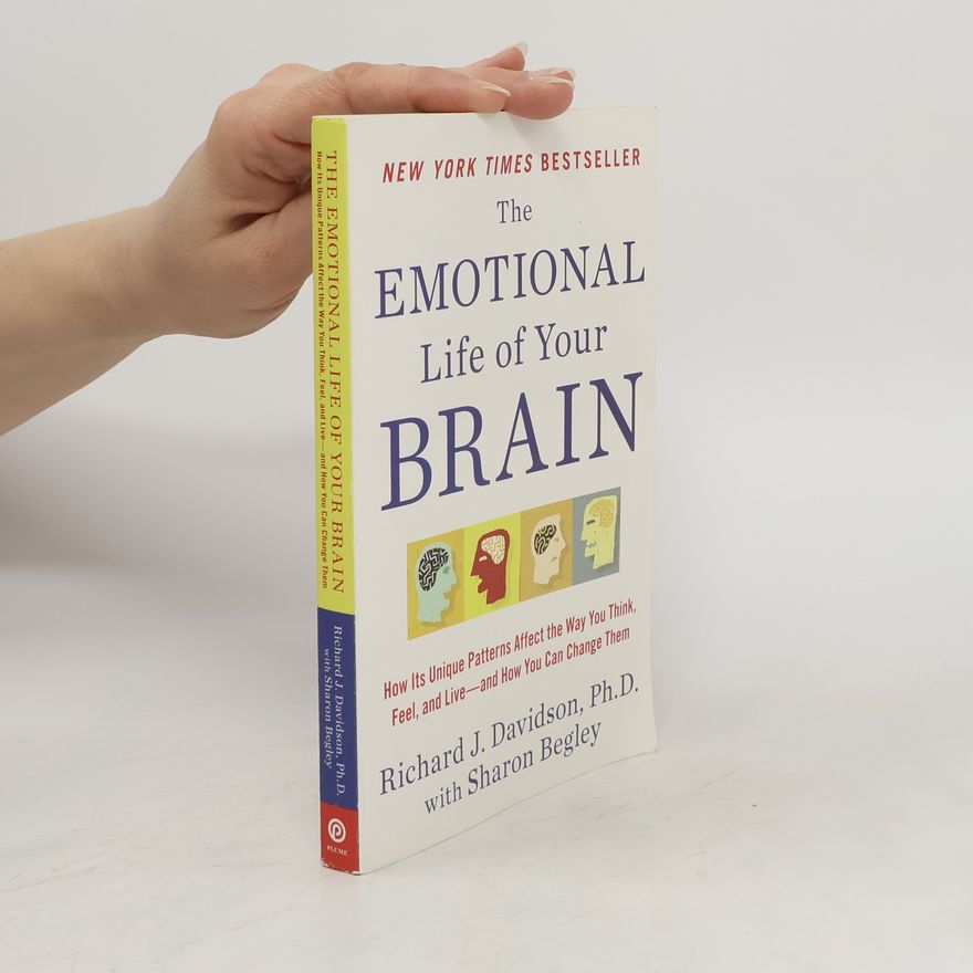 Richard J. Davidson The Emotional Life of Your Brain: How Its Unique Patterns Affect the Way You Think, Feel, and Live--And How You CA N Change Them