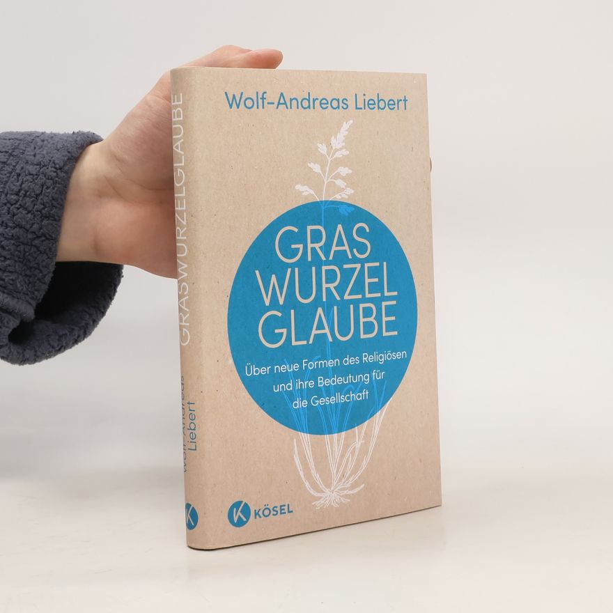 Wolf-Andreas Liebert Graswurzelglaube. Über neue Formen des Religiösen und ihre Bedeutung für die Gesellschaft