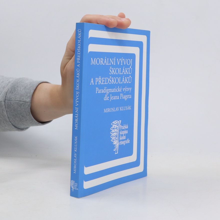 Miroslav Klusák Morální vývoj školáků a předškoláků - Paradigmatické výzvy dle Jeana Piageta