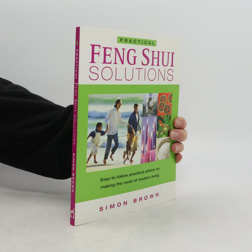 Simon Brown Feng Shui Solutions: Easy-to-follow practical advice on making the most of modern living