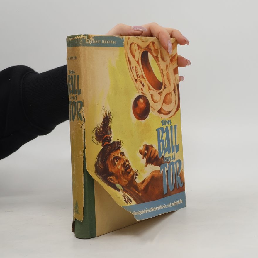 Herbert Günther Um Ball und Tor : Streifzug durch die Geschichte der Ball-, Wurf- und Laufspiele