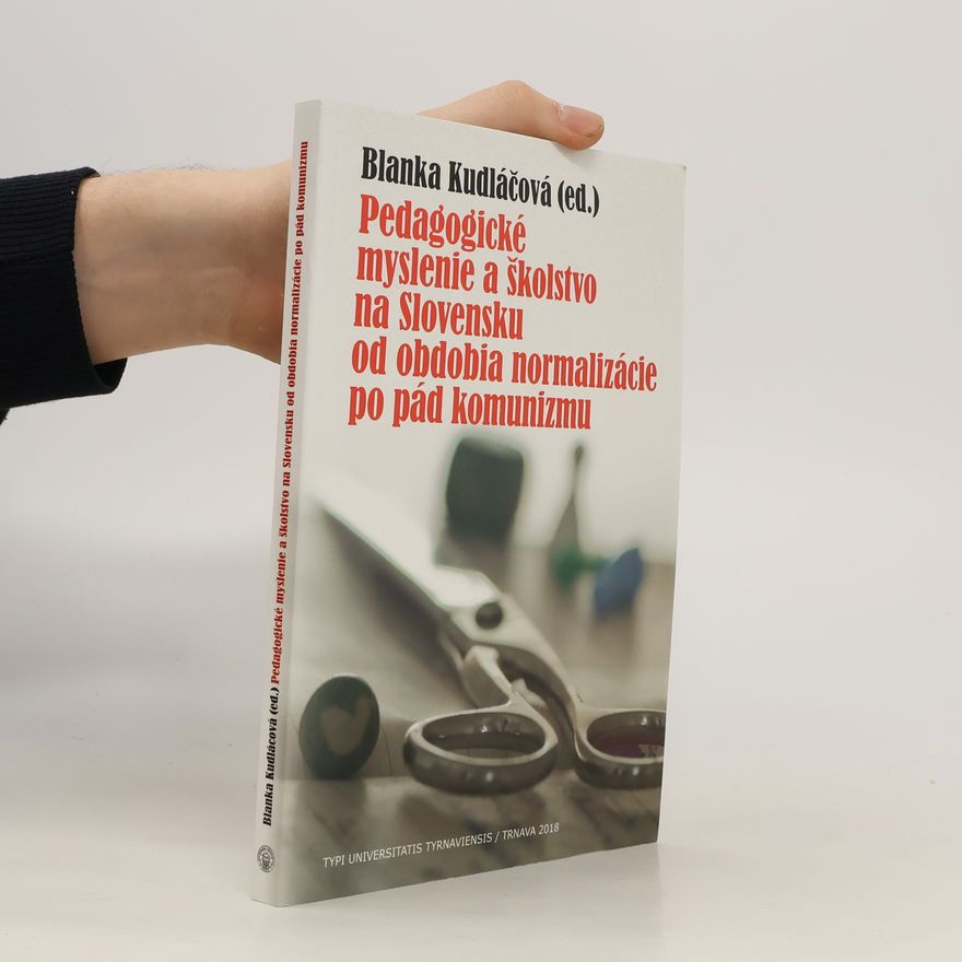 Blanka Kudláčová Pedagogické myslenie a školstvo na Slovensku od obdobia normalizácie po pád komunizmu