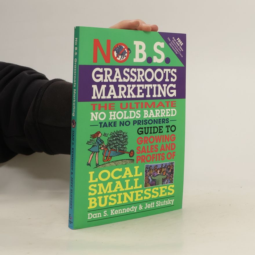 Jeff Slutsky No B.S. Grassroots Marketing: Ultimate No Holds Barred Take No Prisoners Guide to Growing Sales and Profits of Local Small Businesses