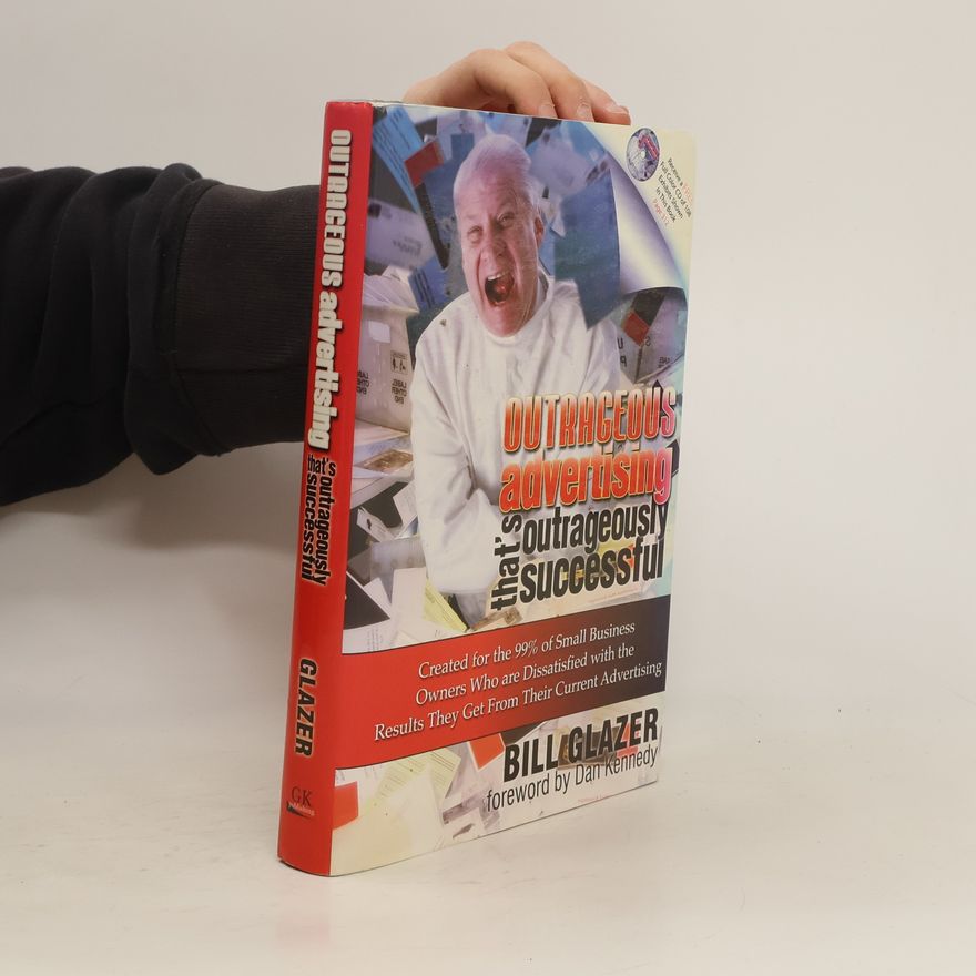 Bill Glazer Outrageous Advertising That's Outrageously Successful: Created for the 99% of Small Business Owners Who Are Dissatisfied with the Results They Get