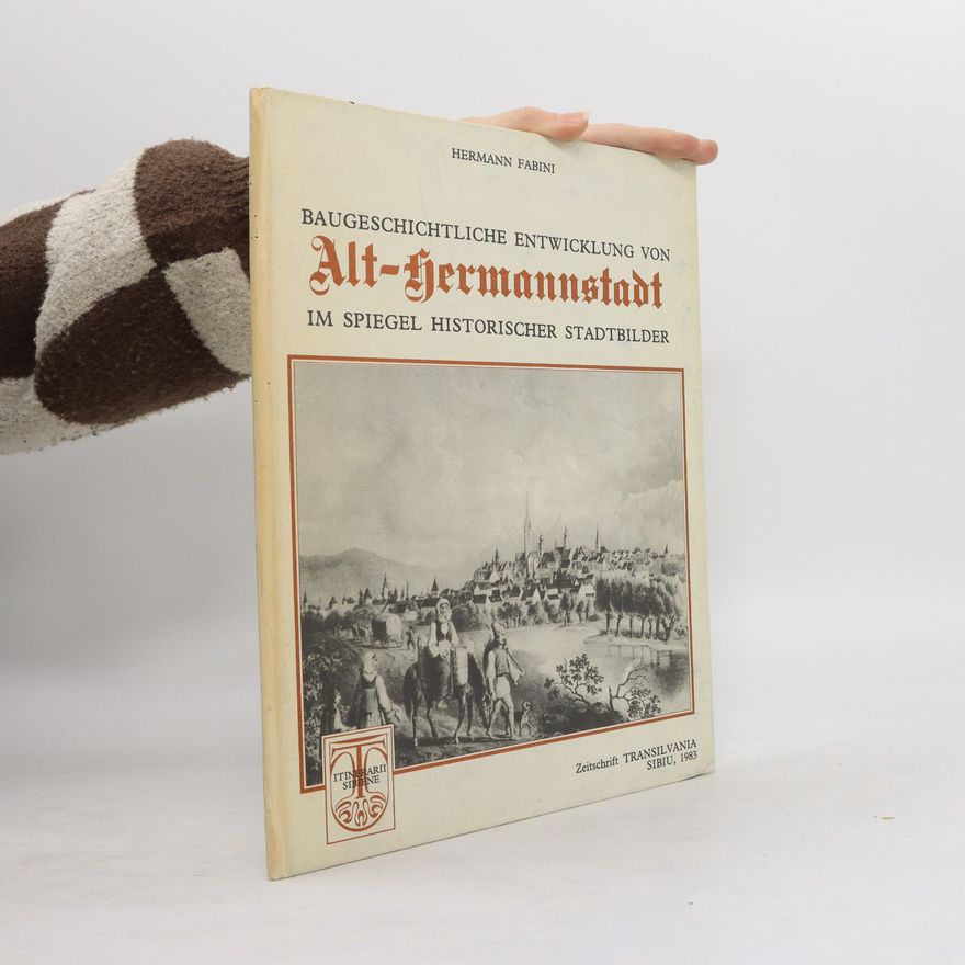 Hermann Fabini Baugeschichtliche Entwicklung von Alt-Hermannstadt im Spiegel historischer Stadtbilder