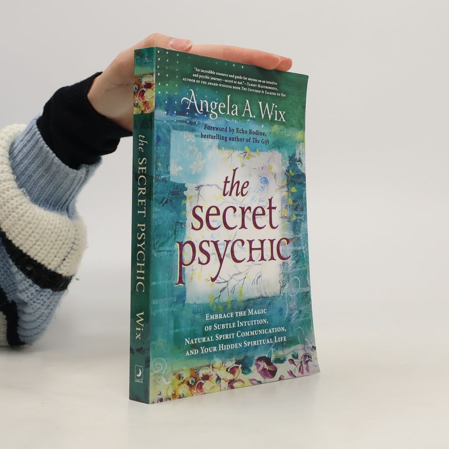 Angela A. Wix The Secret Psychic: Embrace the Magic of Subtle Intuition, Natural Spirit Communication, and Your Hidden Spiritual Life