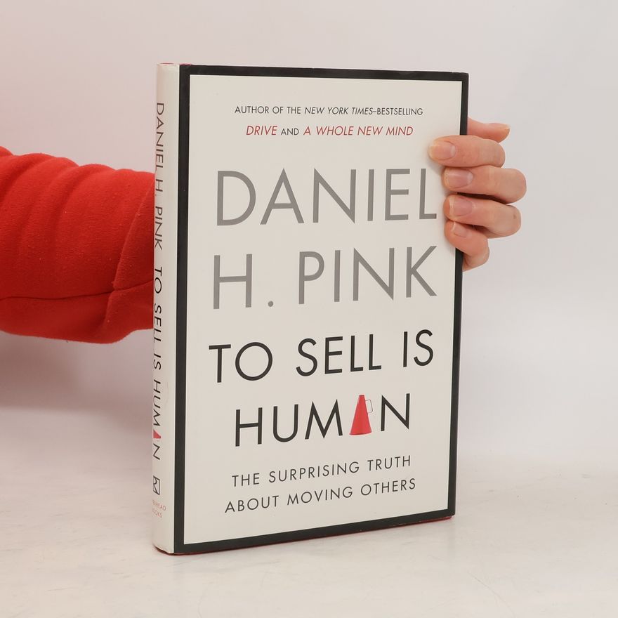 Daniel Pink To Sell Is Human The Surprising Truth About Moving Others